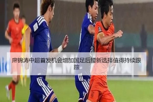 廖锦涛中超首发机会增加国足后腰新选择值得持续跟踪