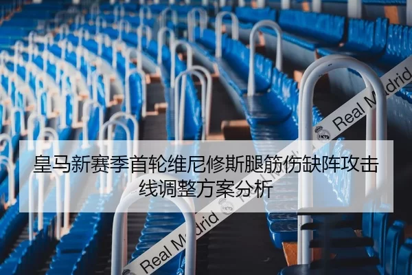 皇马新赛季首轮维尼修斯腿筋伤缺阵攻击线调整方案分析